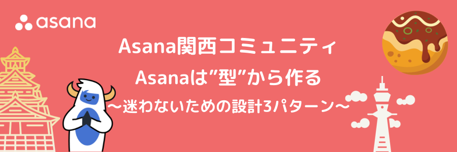 7月 Asana関西コミュニティ | Asanaは”型”から作る~迷わないための設計3パターン~