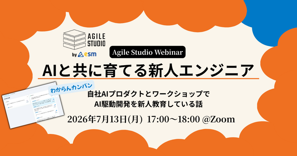 【Agile Studio ウェビナー】AIと共に育てる新人エンジニア～自社AIプロダクトとワークショップでAI駆動開発を新人教育している話