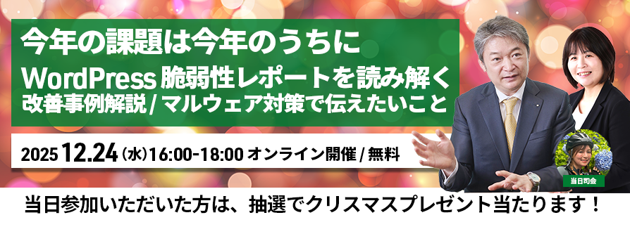 今年の課題は今年のうちに）WordPress脆弱性レポートを読み解く / 改ざん事例解説 / マルウェア対策で伝えたいこと / その他質問に答えます！セミナー！  