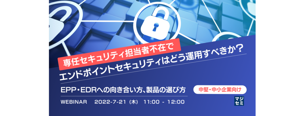 （ウィズセキュア） 中堅・中小企業向け「専任セキュリティ担当者不在」でエンドポイントセキュリティはどう運用すべきか？ 〜EPP・EDRへの向き合い方、製品の選び方〜