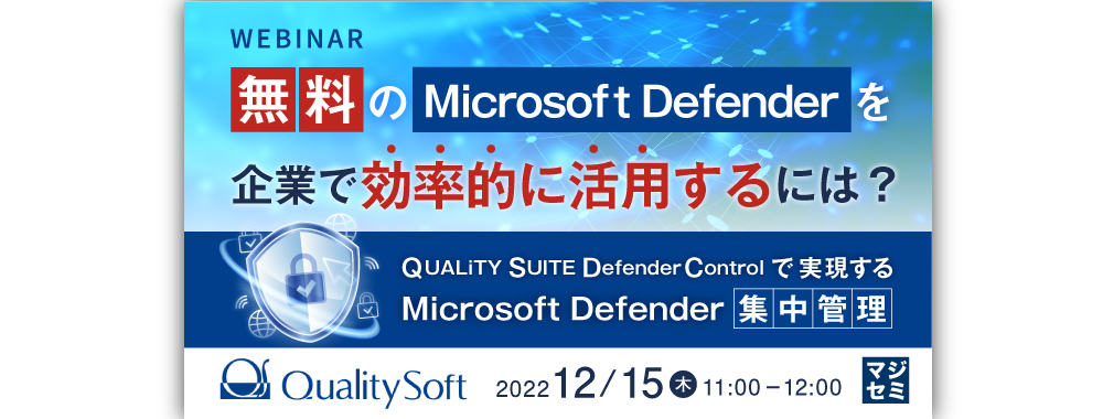 (クオリティソフト) 無料のMicrosoft Defenderを企業で効率的に活用するには？ ～QUALiTY SUITE DefenderControlで実現するMicrosoft Defender集中管理～