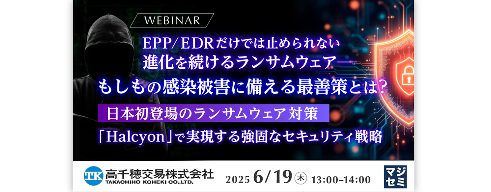  EPP/EDRだけでは止められない、進化を続けるランサムウェア─もしもの感染被害に備える最善策とは？ ～日本初登場のランサムウェア対策「Halcyon」で実現する強固なセキュリティ戦略～