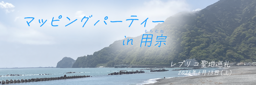 マッピングパーティー in 用宗 ～レプリコ聖地巡礼～
