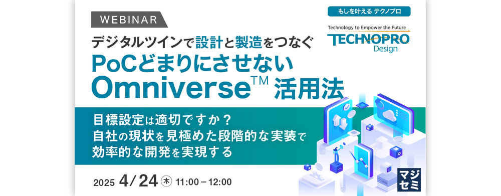 (テクノプロ①) 【デジタルツインで設計と製造をつなぐ】PoCどまりにさせないOmniverse™活用法 ~目標設定は適切ですか?自社の現状を見極めた段階的な実装で、効率的な開発を実現する~