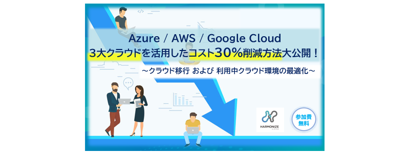 Azure / AWS / Google Cloud 3大クラウドを活用したコスト30%削減方法大公開！ ～クラウド移行 および 利用中 ...