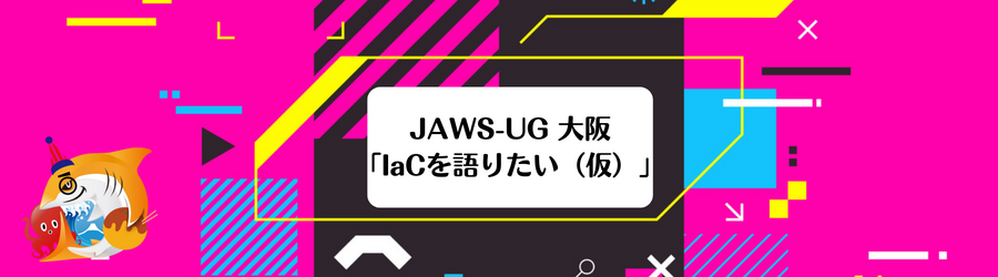 JAWS-UG 大阪「IaCを語りたい（仮）」