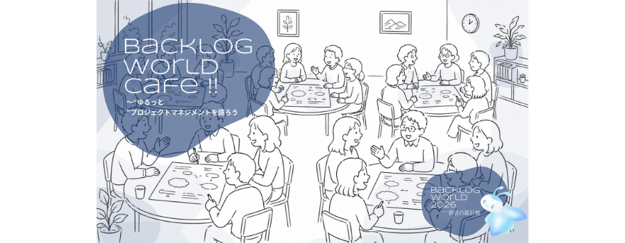 BacklogWorld Cafe !! 〜 “ゆるっと”プロジェクトマネジメントを語ろう〜