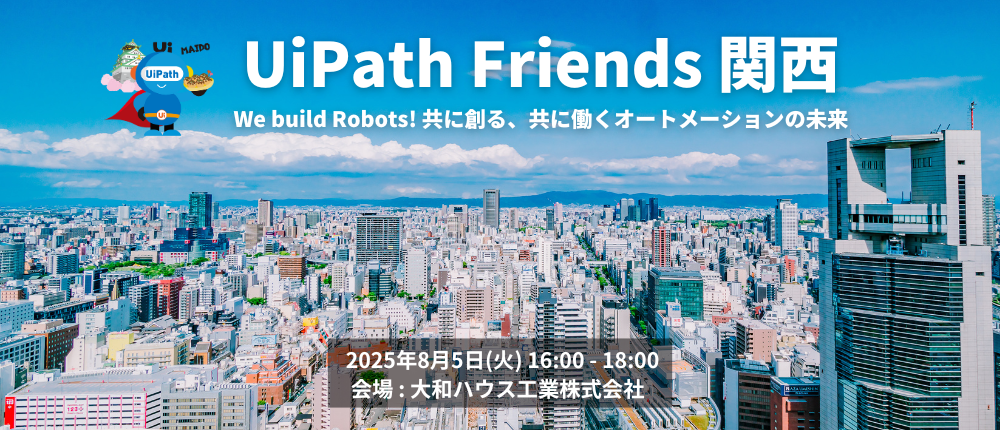 UiPath Friends 関西 ~ We build Robots! 共に創る、共に働くオートメーションの未来 ~